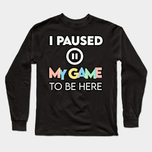 I paused my game to be here Long Sleeve T-Shirt